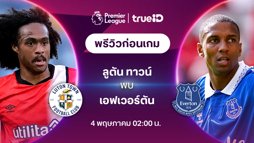 ลูตัน ทาวน์ VS เอฟเวอร์ตัน : พรีวิว ฟุตบอลพรีเมียร์ลีก 2023/24 (ลิ้งก์ดูบอลสด)