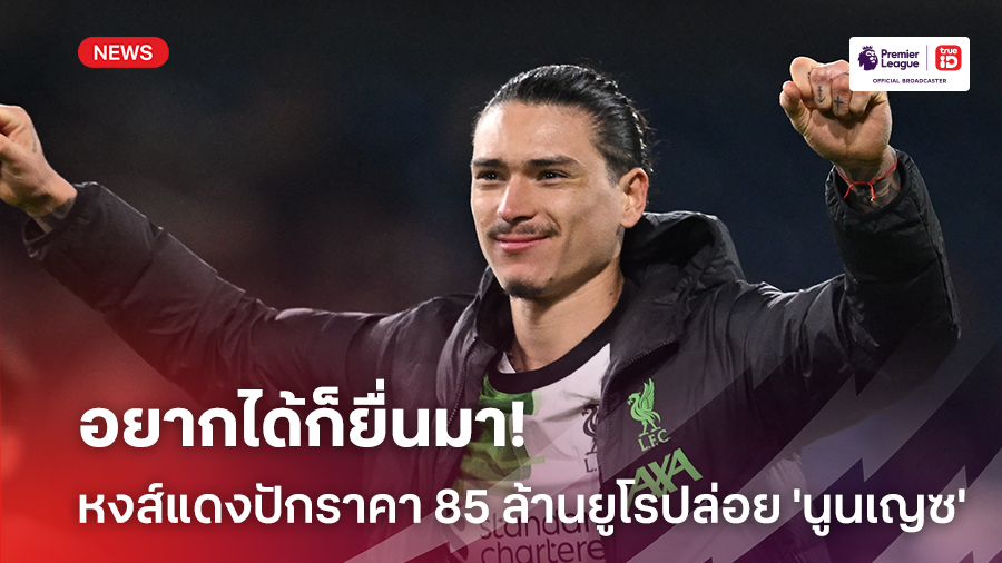 อยากได้ก็ยื่นมา!! ลิเวอร์พูล พร้อมปล่อย 'นูนเญซ' ตั้งราคาขั้นต่ำ 85 ล้านยูโร