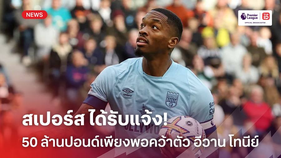 เสริมกองหน้า!! สเปอร์ส ได้รับแจ้ง 50 ล้านปอนด์เพียงพอคว้าตัว อีวาน โทนีย์