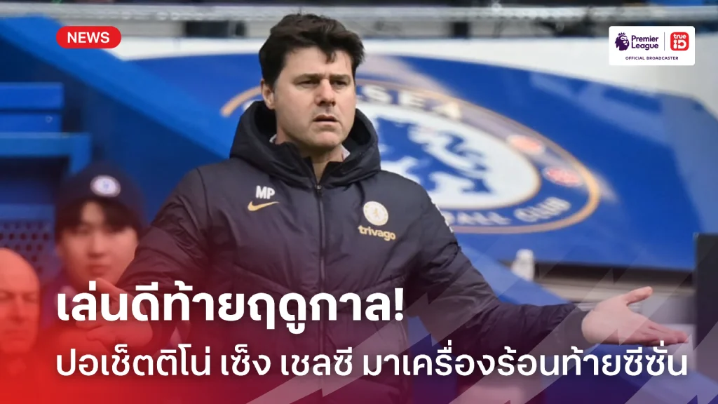 เครื่องร้อนช้า.! ปอเช็ตติโน่ เซ็ง เชลซี ฟอร์มดีแต่เหลือ 2 นัดสุดท้าย