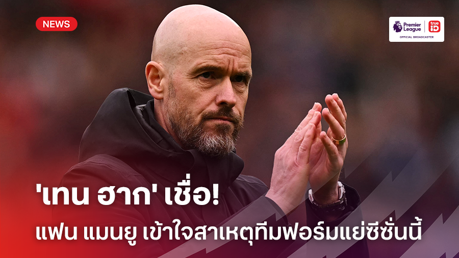 ปัญหารุมเร้า!! 'เทน ฮาก' เชื่อแฟน แมนยู เข้าใจสาเหตุทีมฟอร์มแย่ฤดูกาลนี้