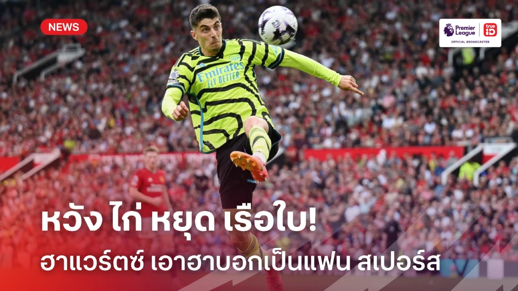 เสื้อขาวต้องมา!! ฮาแวร์ตซ์ เอาฮา บอกเป็นแฟนพันธุ์แท้ของ สเปอร์ส