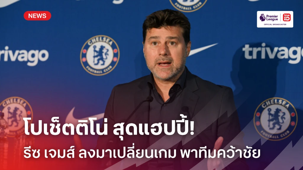 สุดแฮปปี้!! พอช ปลื้ม เจมส์ ลงมาเปลี่ยนเกม, หวังอยู่คุม เชลซี ยาวๆ