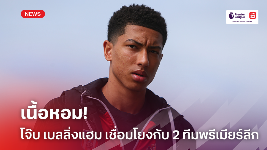 เนื้อหอม!! โจ๊บ เบลลิ่งแฮม มีข่าวเชื่อมโยงกับ 2 ทีมพรีเมียร์ลีก