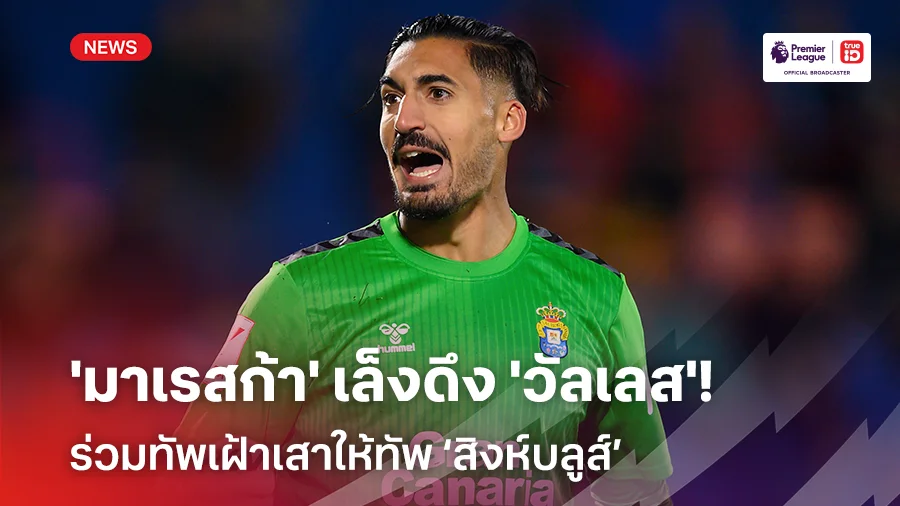 ของดี!! 'มาเรสก้า' เล็งดึง 'อัลบาโร่ วัลเลส' เฝ้าเสาให้เชลซี