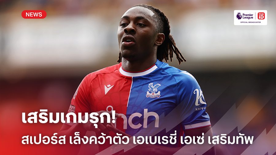 เสริมเกมรุก!! สเปอร์ส เล็งคว้าตัว เอเบเรชี่ เอเซ่ เสริมทัพ