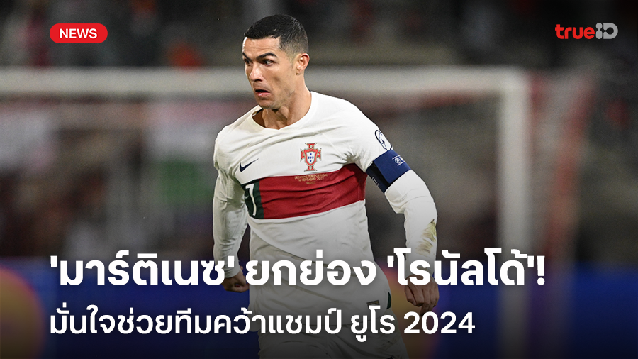 สุดมั่น!! 'มาร์ติเนซ' มั่นใจ 'โรนัลโด้' พาทีมคว้าแชมป์ ยูโร 2024