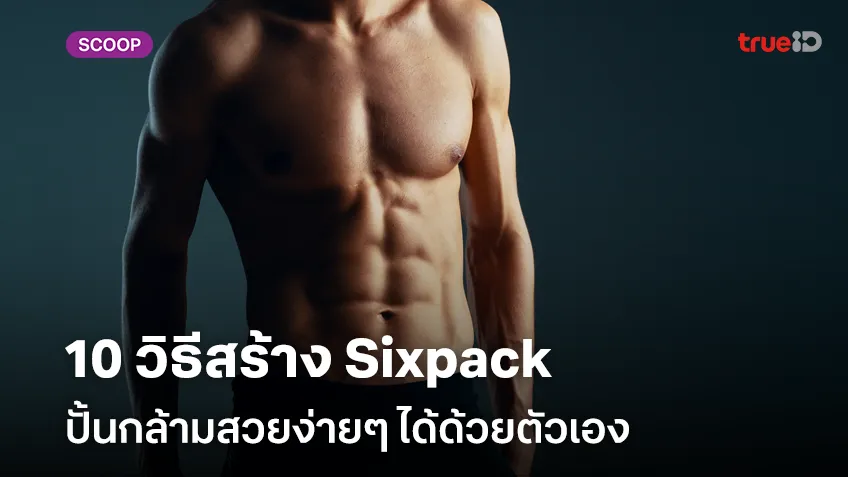 10 วิธีสร้าง Sixpack สำหรับผู้ชาย ปั้นกล้ามสวยง่ายๆ ได้ด้วยตัวเอง