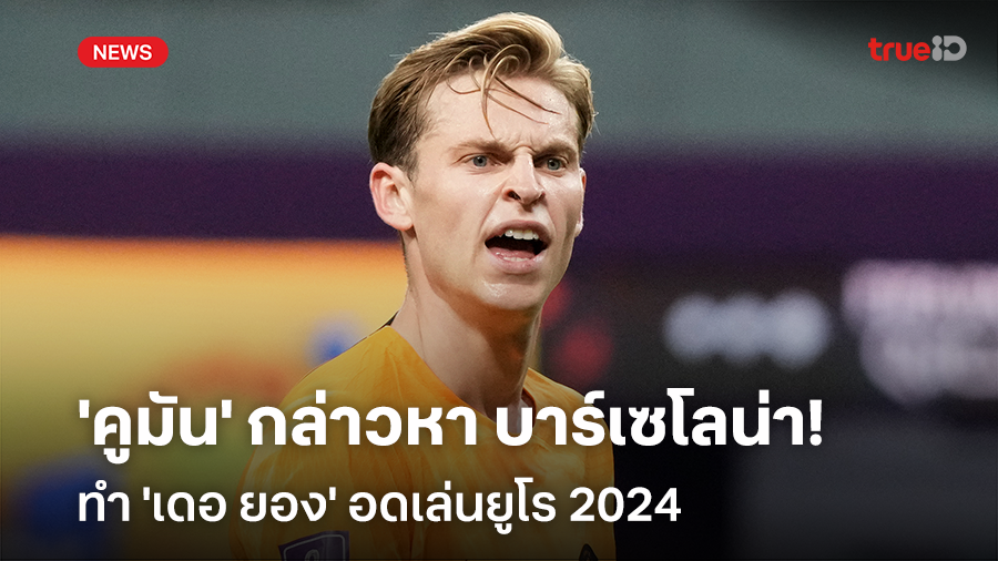 เสียหายหนัก!! 'คูมัน' กล่าวหา บาร์เซโลน่า ทำ 'เดอ ยอง' อดเล่นยูโร 2024
