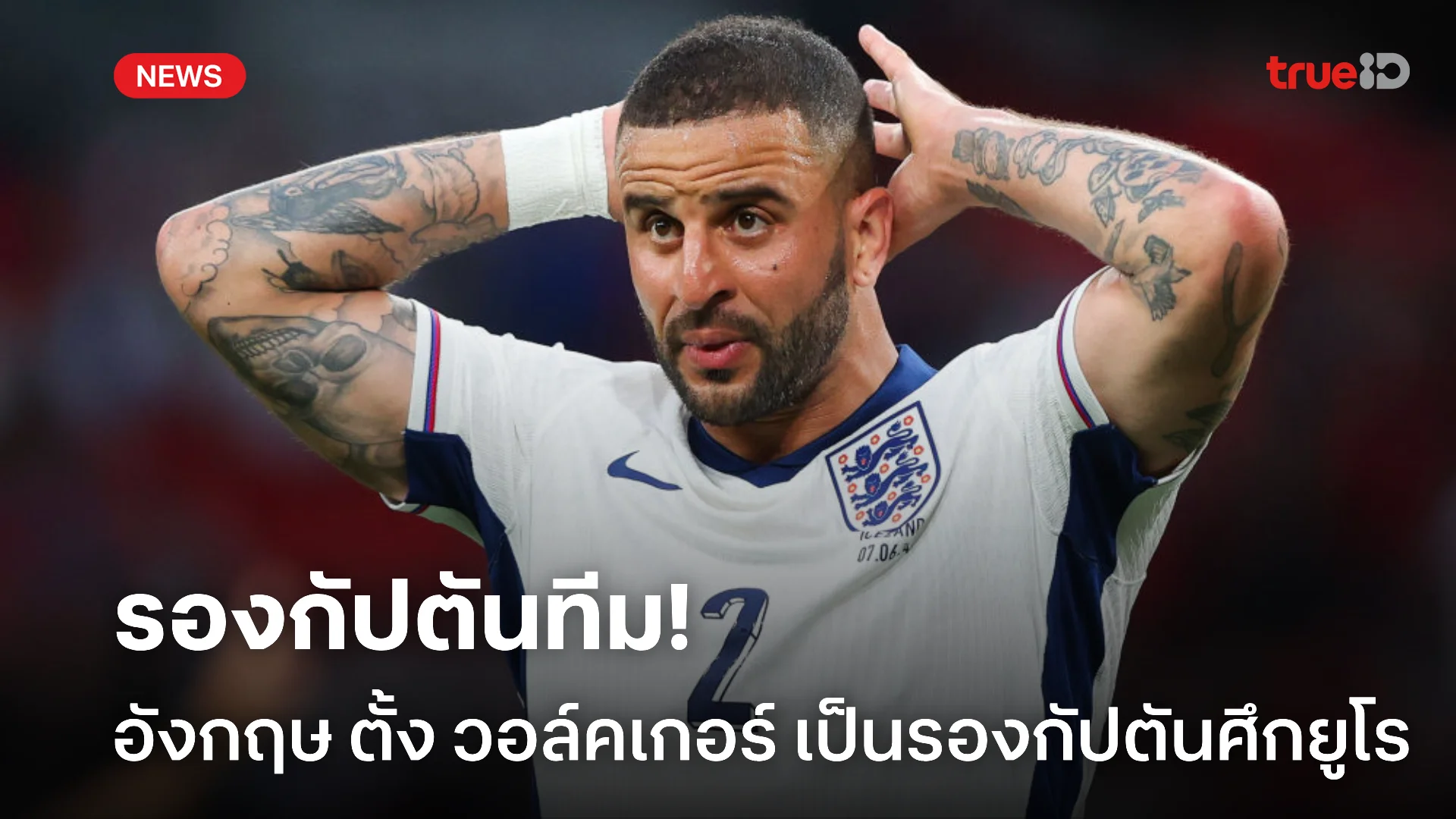 ท่านรองครับ.! ทีมชาติอังกฤษตั้ง วอล์คเกอร์ ขึ้นเป็นรองกัปตันยูโร 2024