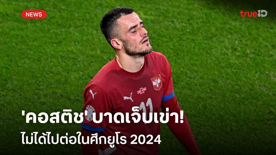 เซอร์เบียปวดหัว!! 'คอสติช' บาดเจ็บเข่า ไม่ได้ไปต่อในศึกยูโร 2024