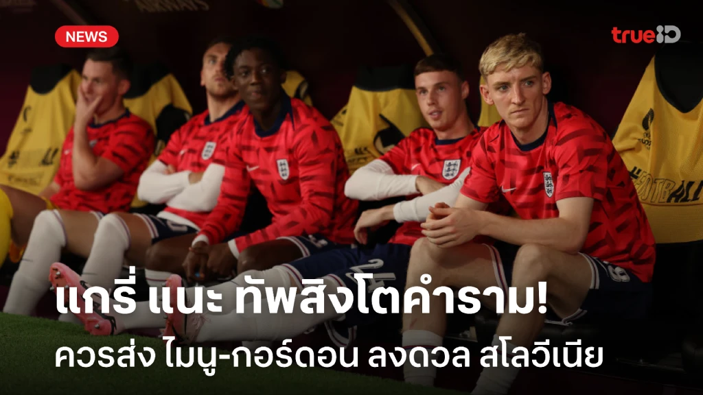 ตัวทีเด็ด!! แกรี่ แนะ อังกฤษ ควรส่ง ไมนู-กอร์ดอน ลงฟัด สโลวีเนีย