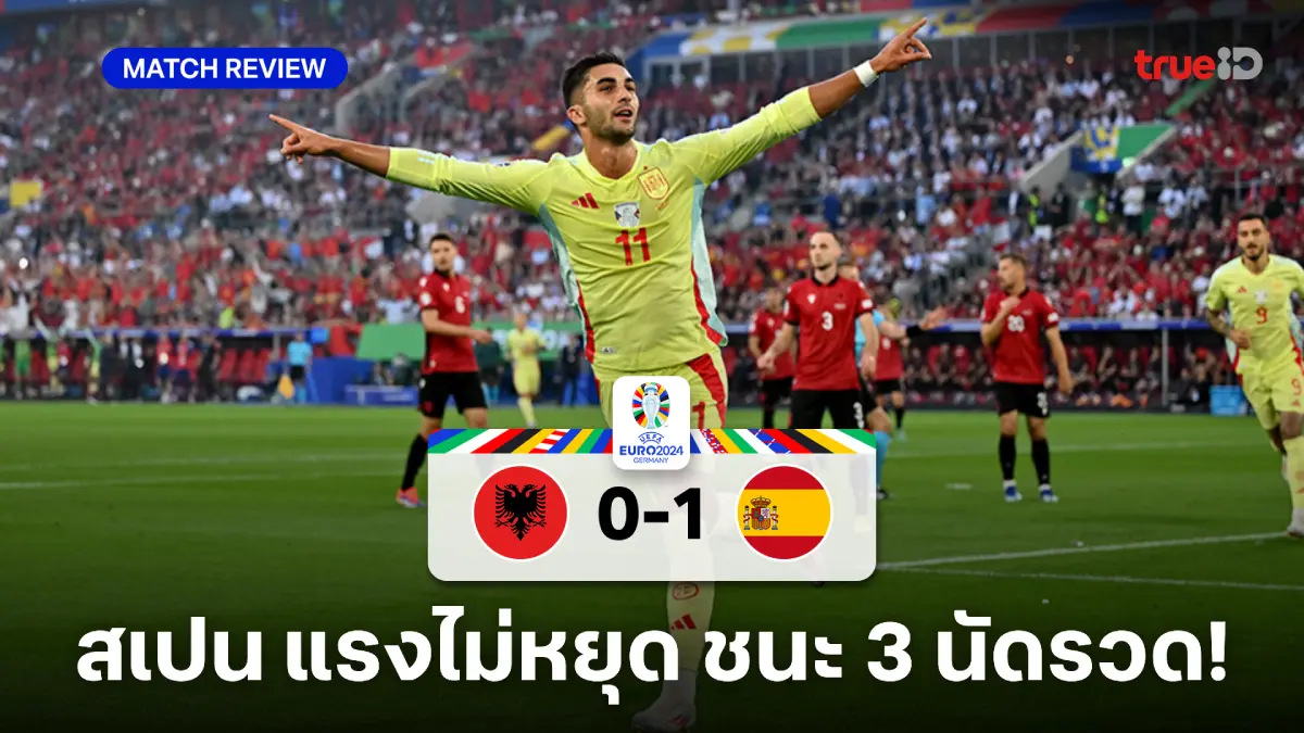 แอลเบเนีย VS สเปน 0-1 : กระทิงดุเฉือนชัย เฮ 3 นัดติดผงาดแชมป์กลุ่ม