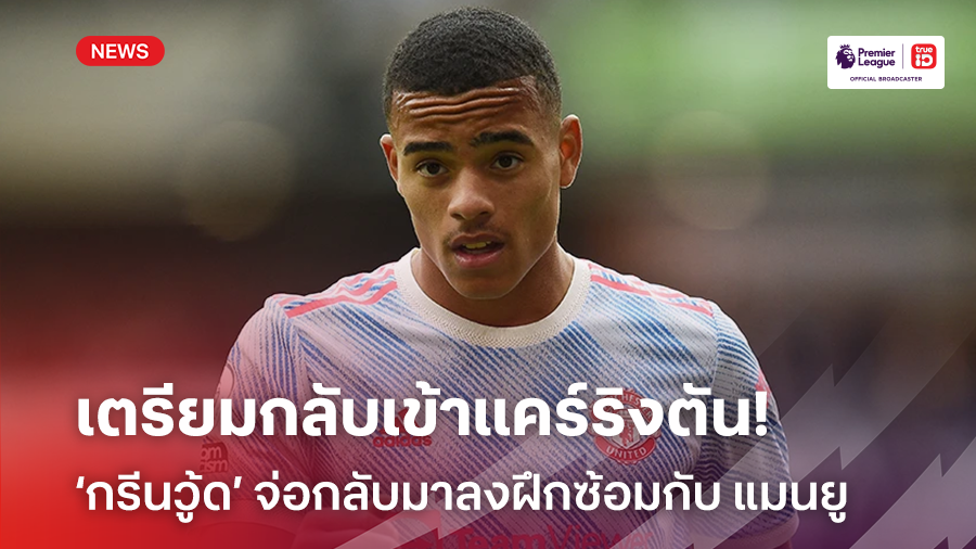 เตรียมลุยปรีซีซั่น?! ‘กรีนวู้ด’ จ่อกลับมาลงฝึกซ้อมกับ แมนยู