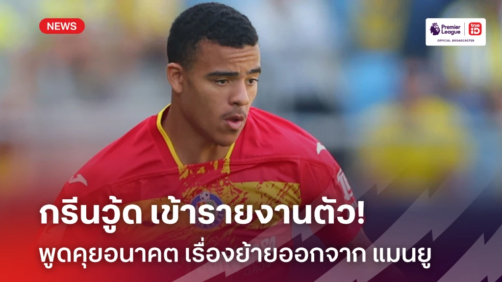 ไปแน่นอน!! กรีนวู้ด รายงานตัว แมนยู เพื่อคุยเรื่องอนาคตการย้ายทีม