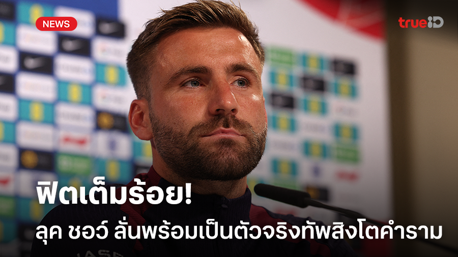 พร้อมลงเล่น 90 นาที!! ลุค ชอว์ ลั่นฟิตเต็มร้อยพร้อมเป็นตัวจริงทัพสิงโต