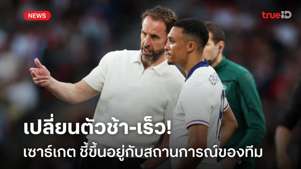 ดูความสมดุล!! เซาธ์เกต ชี้เปลี่ยนตัวช้า-เร็ว ขึ้นอยู่กับสถานการณ์
