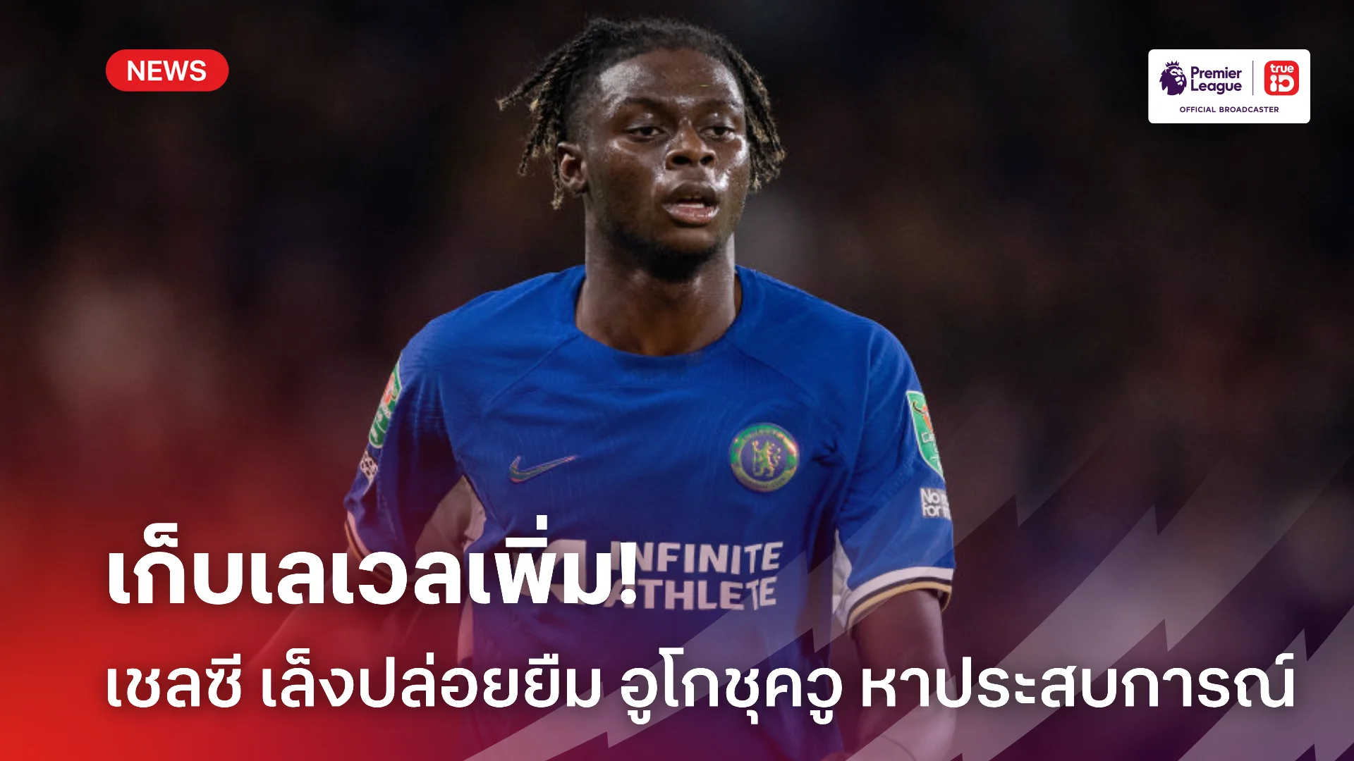 หนีสำรอง.! เชลซี เล็งปล่อยยืม อูโกชุควู เพื่อหาประสบการณ์เพิ่ม