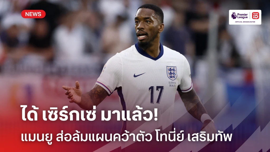 แนวรุกพอแล้ว!! แมนยู ส่อล้มแผนดึงตัว โทนี่ย์ หลังคว้า เซิร์กเซ่