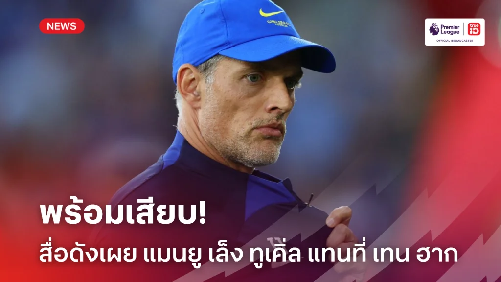 โอเคไหม.! สื่อดังเผย แมนยู เล็ง ทูเคิ่ล แทนที่ เทน ฮาก หากทำฟอร์มบู่
