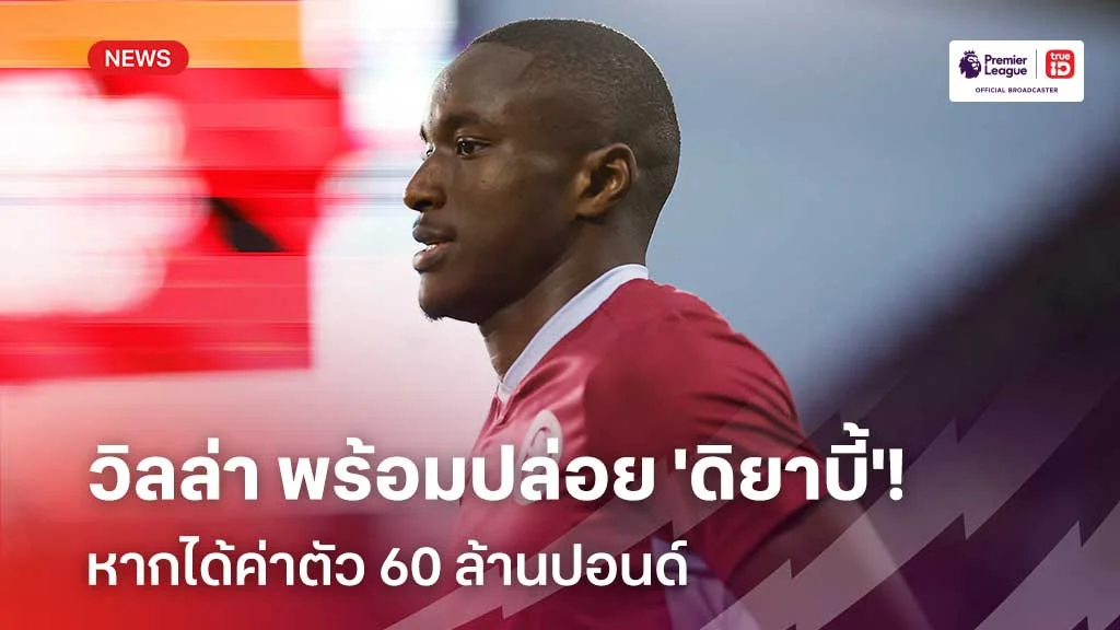 ทีมดังซาอุฯสนคว้าตัว!! วิลล่า พร้อมปล่อย 'ดิยาบี้' หากได้ 60 ล้านปอนด์