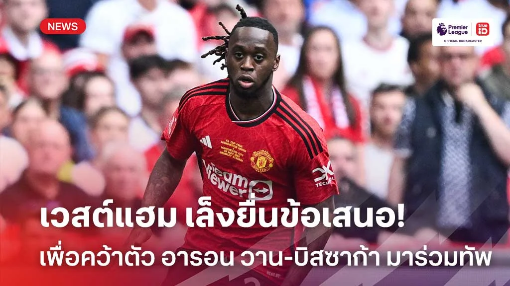เสริมแนวรับ!! เวสต์แฮม เล็งยื่นข้อเสนอคว้าตัว 'วาน-บิสซาก้า' ร่วมทัพ