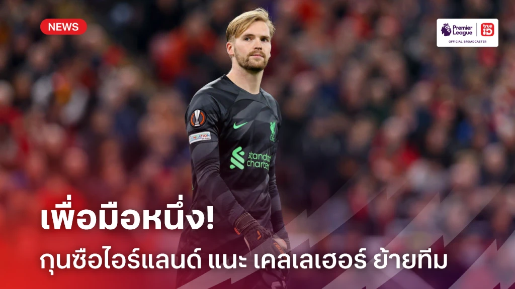 เพื่อเป็นมือหนึ่ง! กุนซือไอร์แลนด์ แนะ เคลเลเฮอร์ ย้ายจาก ลิเวอร์พูล