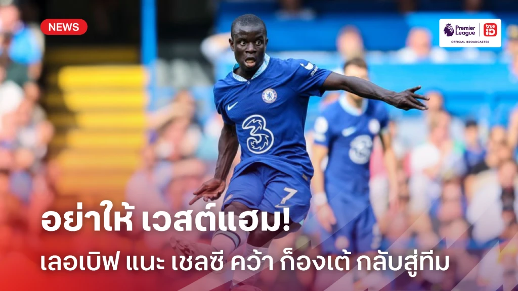 อย่าให้ เวสต์แฮม ได้ไป! เลอเบิฟ แนะ เชลซี ดึง ก็องเต้ กลับสู่ทีม