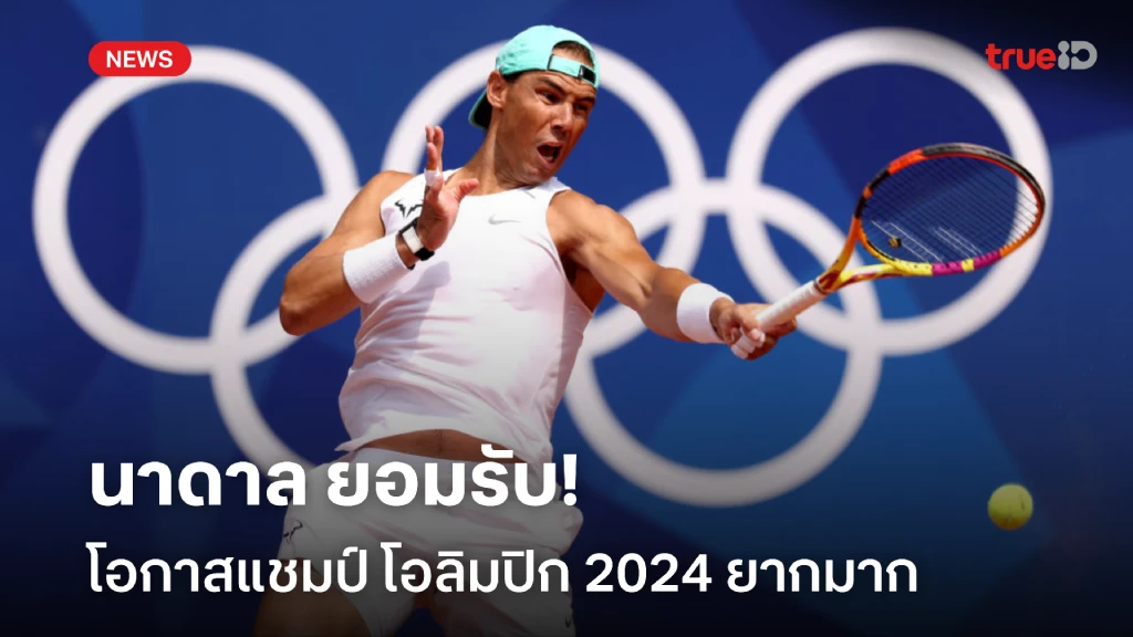 ฟอร์มไม่นิ่ง!! นาดาล รับเป็นเรื่องยาก ที่จะคว้าแชมป์ โอลิมปิก 2024