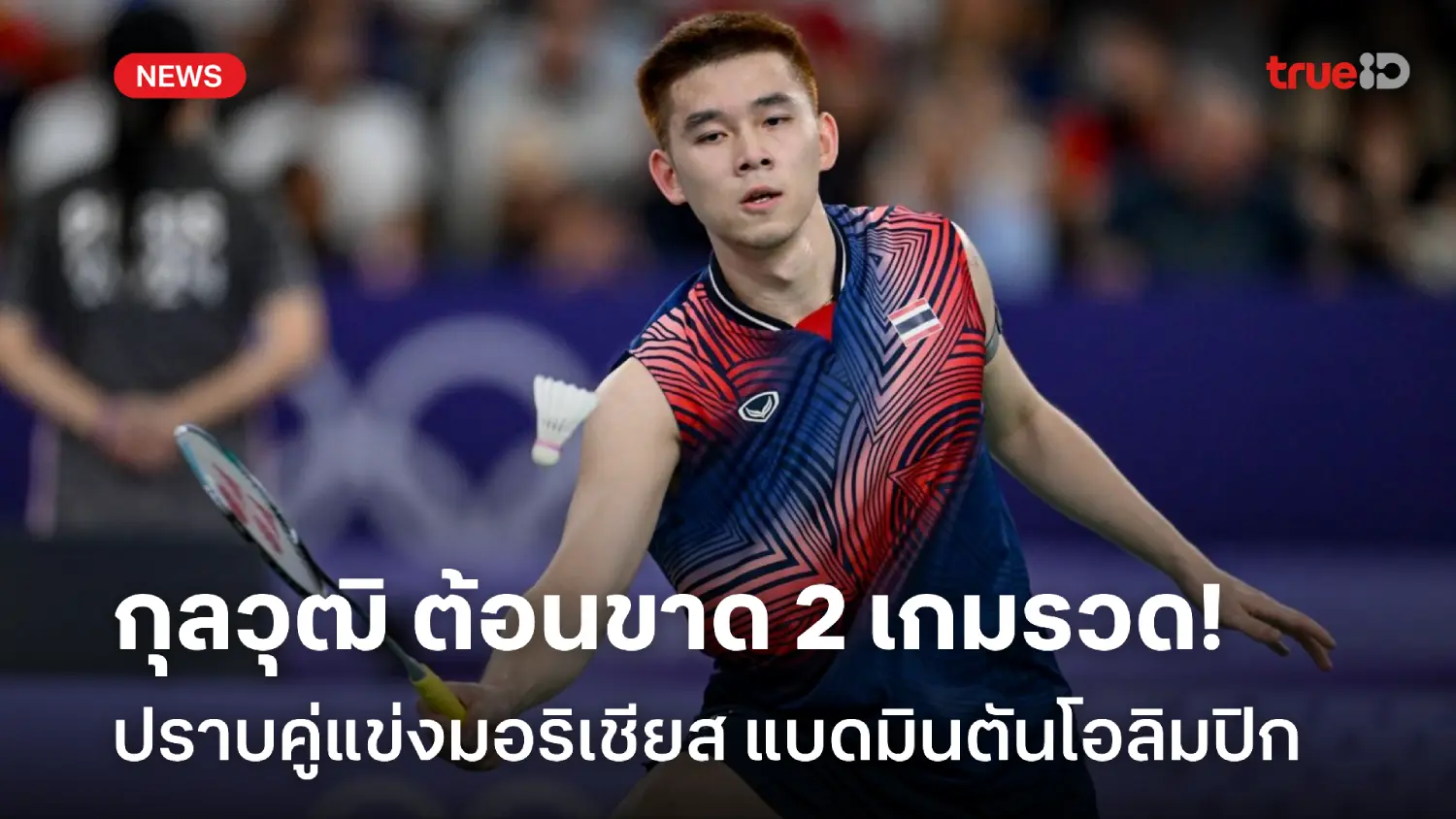 ต้อนขาดลอย!! กุลวุฒิ ทุบมอริเชียส 2 เกมรวด ประเดิมแบดมินตันโอลิมปิก