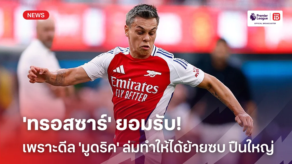 ทุกอย่างลงล็อค!!'ทรอสซาร์' รับดีล 'มูดริค' ล่มทำให้ได้ย้ายซบอาร์เซน่อล