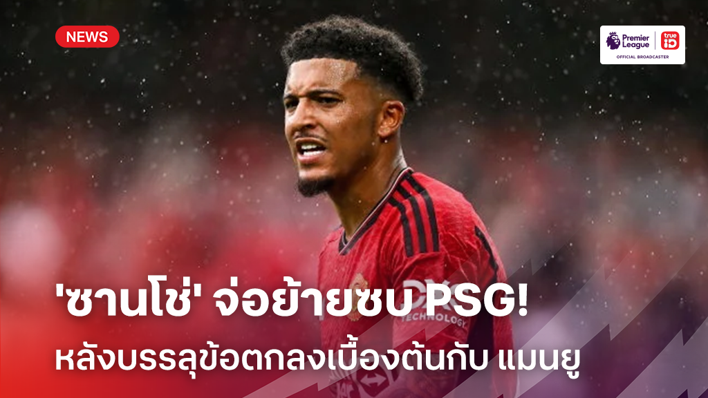 เตรียมย้าย?! 'ซานโช่' จ่อย้ายซบ PSG หลังบรรลุข้อตกลงเบื้องต้นกับ แมนยู