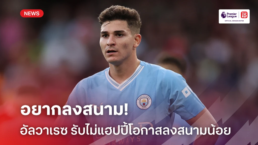 อยากลงสนาม! อัลวาเรซ เปิดใจไม่มีความสุข 'แมนซิตี้' ไม่ส่งลงเล่นเกมสำคัญ