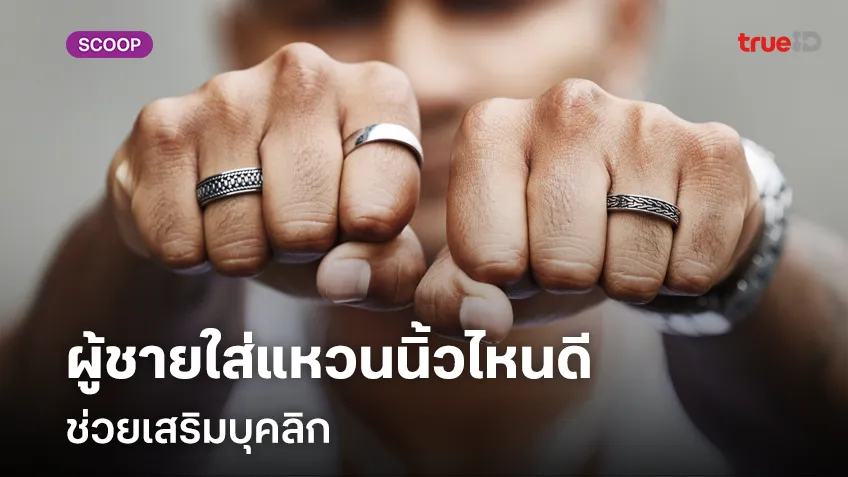 ผู้ชายใส่แหวนนิ้วไหนดีช่วยเสริมบุคลิก ความหมายของแหวนแต่ละนิ้ว