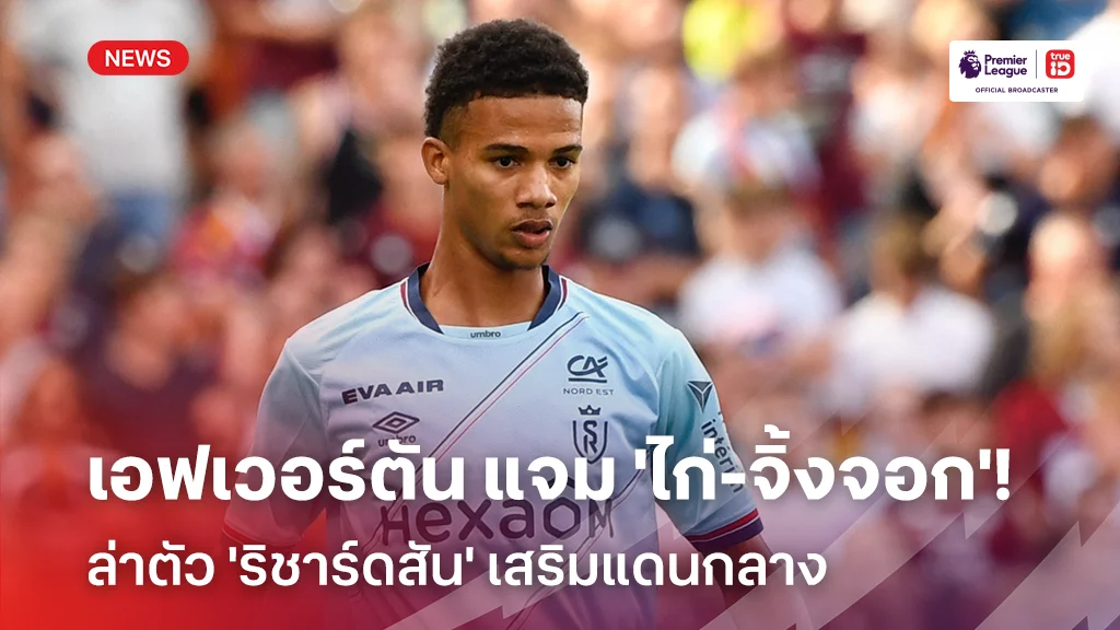เสริมกลาง!! เอฟเวอร์ตัน ร่วมแจม 'ไก่-จิ้งจอก' ล่าตัว 'ริชาร์ดสัน'