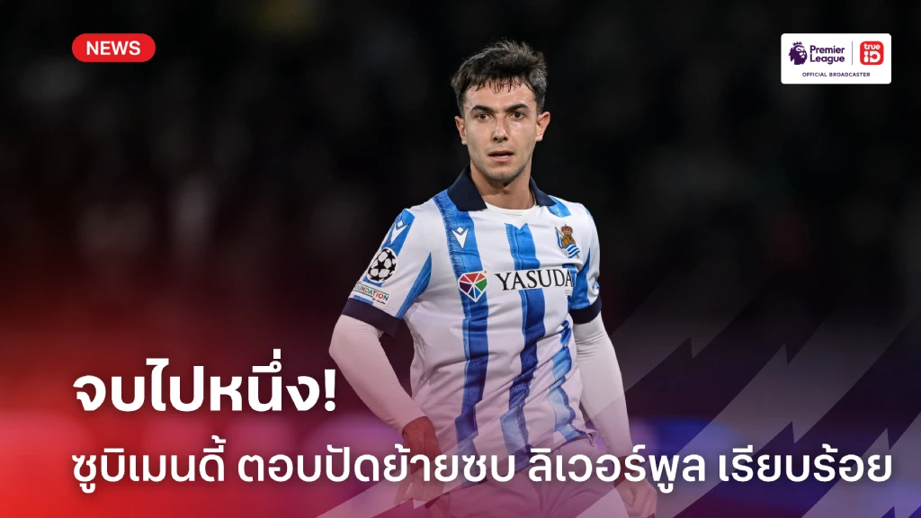 จบไปหนึ่ง!'ซูบิเมนดี้' ปฏิเสธข้อเสนอ ย้ายร่วมทัพ ลิเวอร์พูล เรียบร้อย