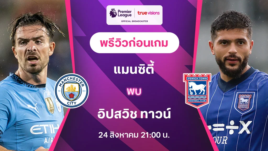 แมนซิตี้ VS อิปสวิช : พรีวิว พรีเมียร์ลีก 2024/25 (ลิ้งก์ดูบอลสด)