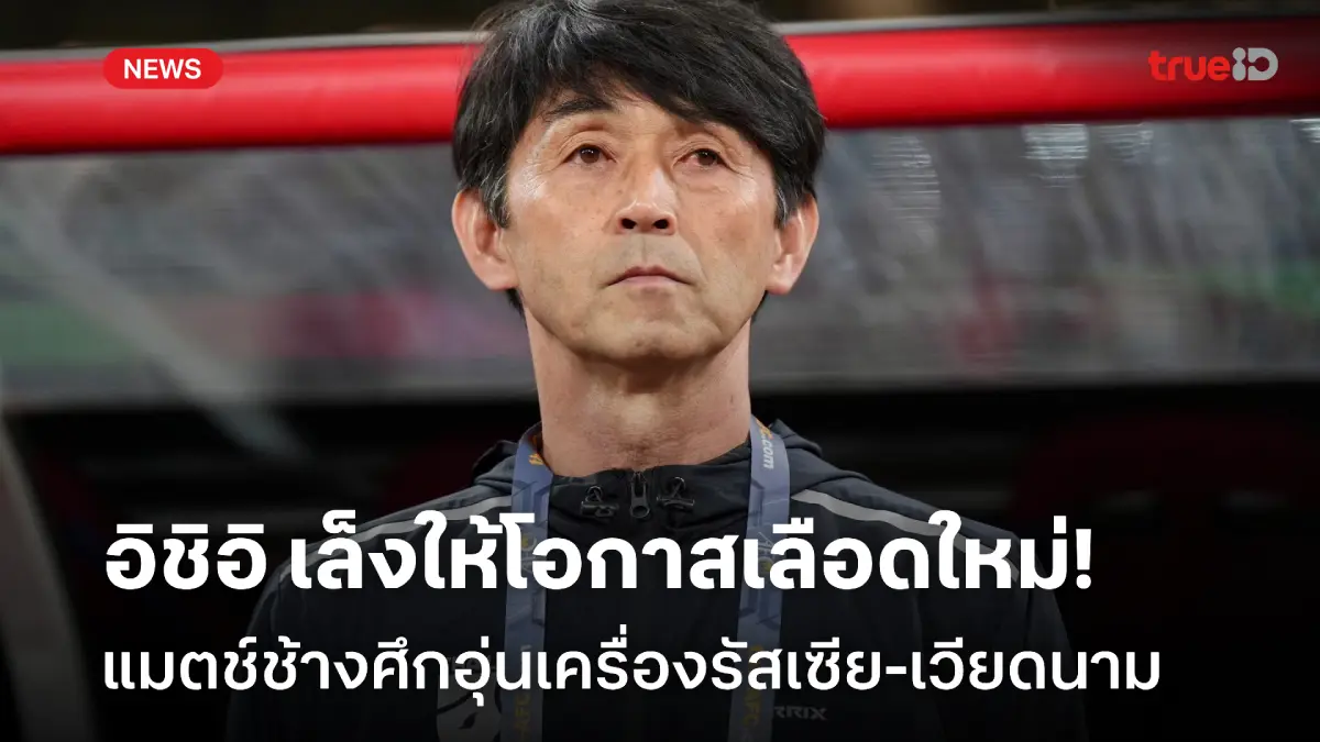 เพิ่มประสบการณ์! อิชิอิ เตรียมให้โอกาสแข้งใหม่ เกมอุ่นรัสเซีย-เวียดนาม