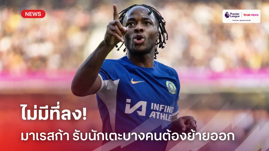 นักเตะบางคนต้องย้ายทีม!! มาเรสก้า ตอบประเด็นอนาคต สเตอร์ลิง แล้ว