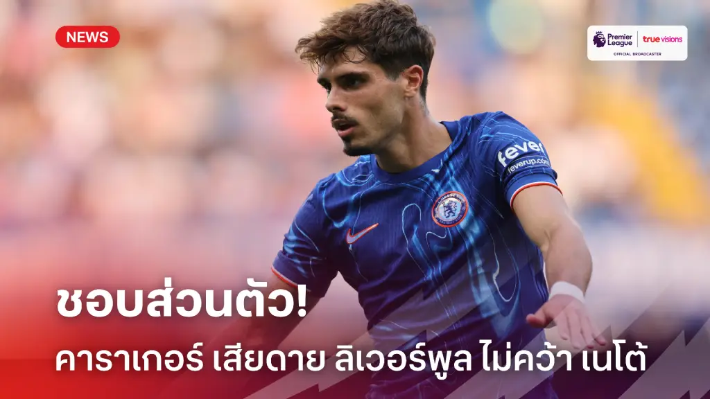 ชอบเป็นพิเศษ! คาราเกอร์ เสียดาย ลิเวอร์พูล ไม่คิดดึง เนโต้ ร่วมทัพ