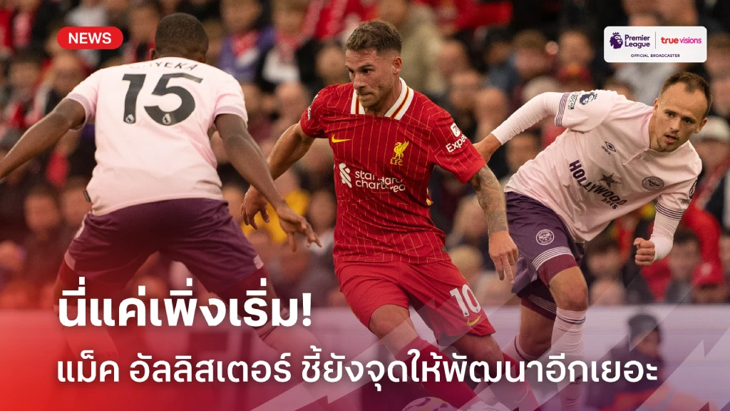 แค่เพิ่งเริ่ม! แม็ค อัลลิสเตอร์ ชี้ ลิเวอร์พูล ยังต้องพัฒนาอีกเยอะ