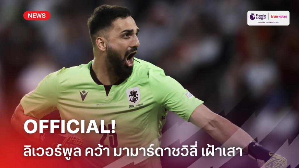 OFFICIAL: ลิเวอร์พูล ยืนยันคว้าตัว 'มามาร์ดาชวิลี่' ร่วมทัพฤดูกาลหน้า