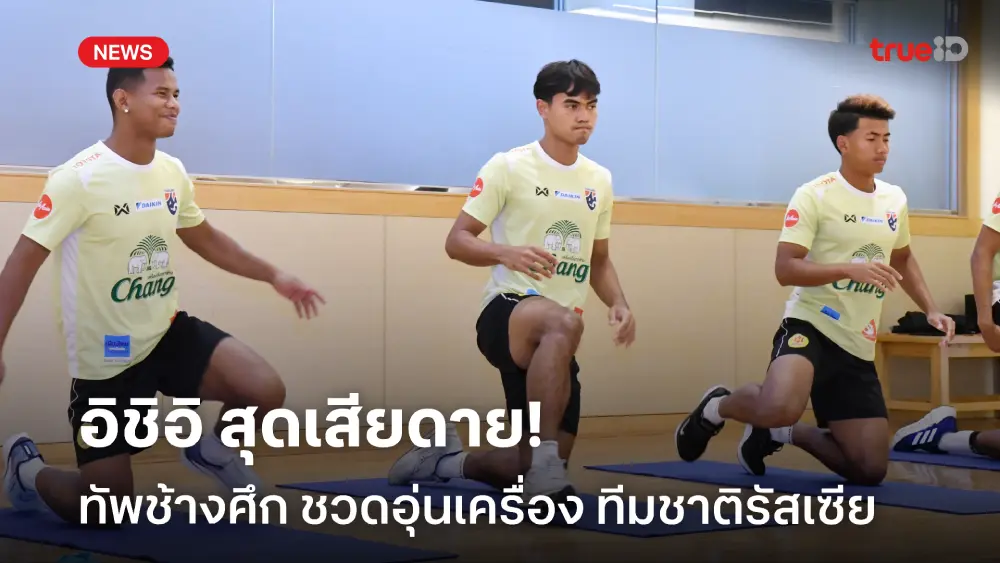 ปรับโปรแกรมซ้อม! อิชิอิ สุดเสียดาย ทัพช้างศึกชวดอุ่นเครื่อง รัสเซีย