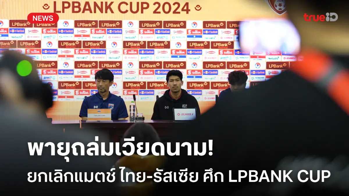 พายุถล่ม! ประกาศยกเลิกแมตช์อุ่นเครื่อง ไทย-รัสเซีย ศึก LPBank Cup