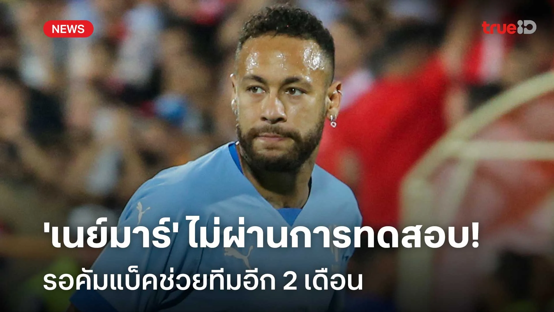 เซ็งเลย!! 'เนย์มาร์' ไม่ผ่านการทดสอบ-รอคัมแบ็คช่วยทีมอีก 2 เดือน