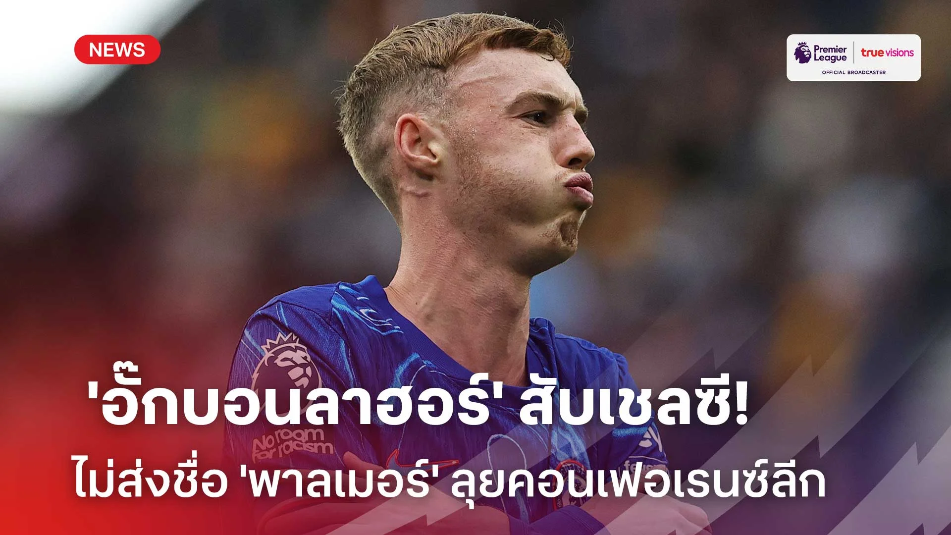ยังไง!!'อั๊กบอนลาฮอร์' สับเชลซีไม่ส่งชื่อ 'พาลเมอร์' ลุยคอนเฟอเรนซ์ลีก