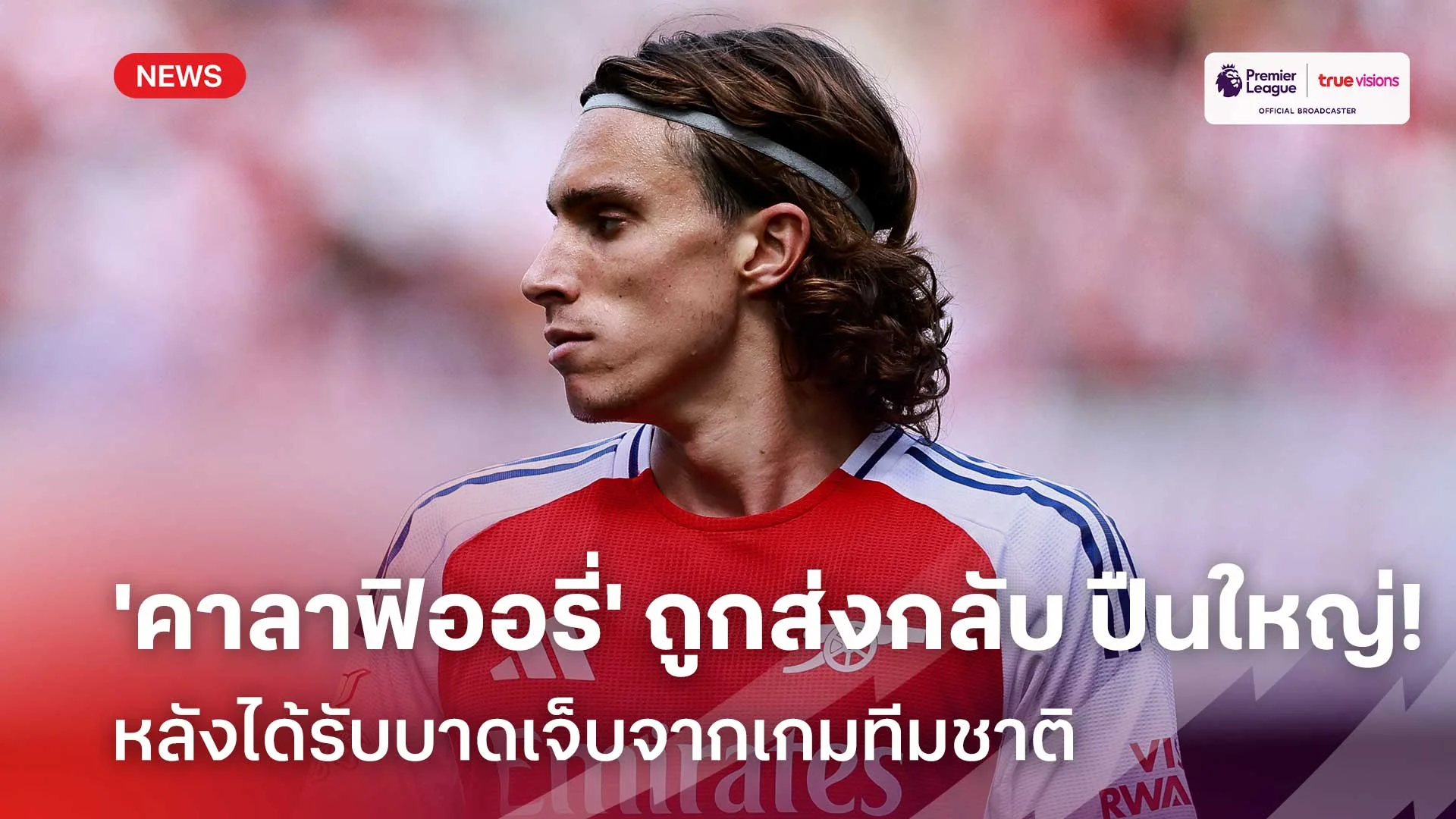 แฟนลุ้น!! 'คาลาฟิออรี่' ถูกส่งกลับอาร์เซน่อล หลังบาดเจ็บจากเกมทีมชาติ