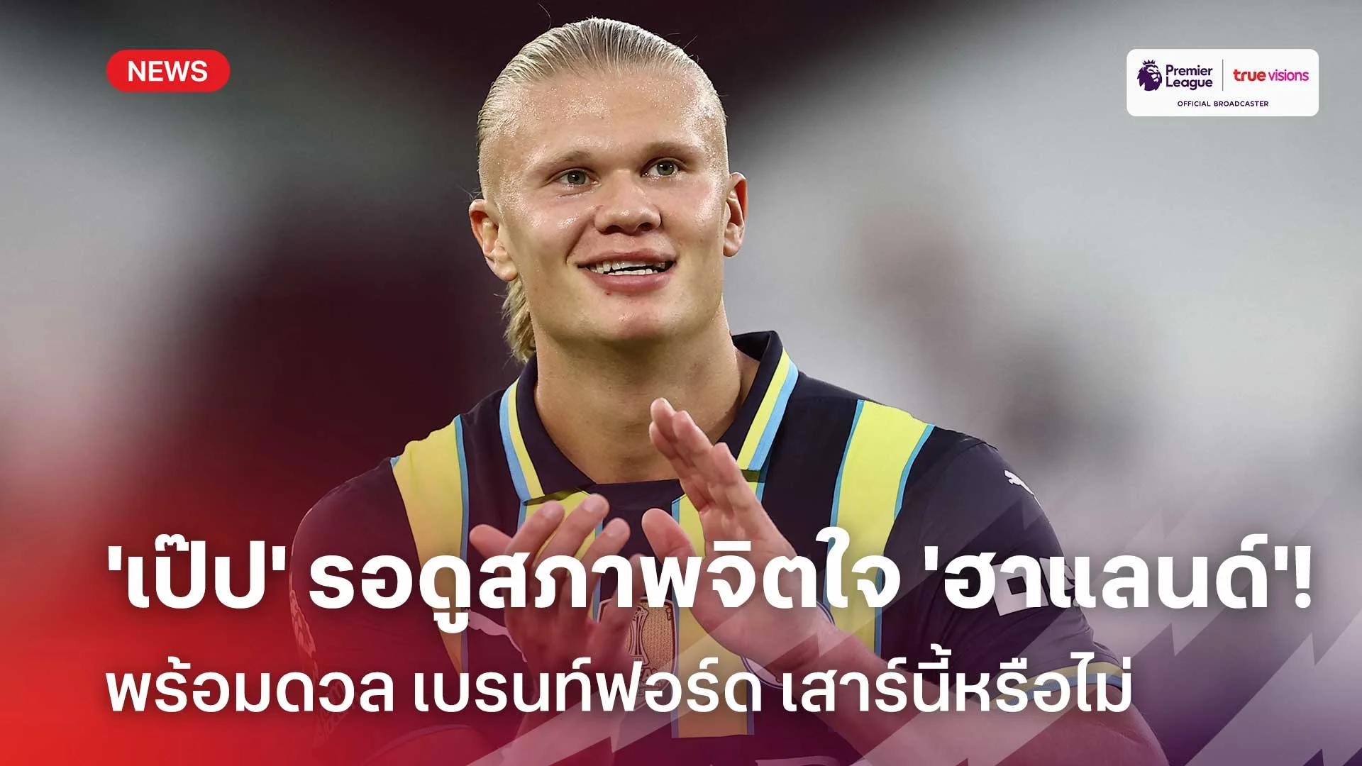 แฟนเรือลุ้น!!'เป๊ป' รอดูสภาพจิตใจ 'ฮาแลนด์' พร้อมดวลเบรนท์ฟอร์ดหรือไม่