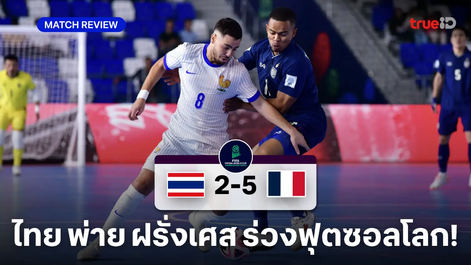 ไทย VS ฝรั่งเศส 2-5 : ช้างศึกเต็มที่แล้ว พ่าย ตราไก่ ตกรอบฟุตซอลโลก