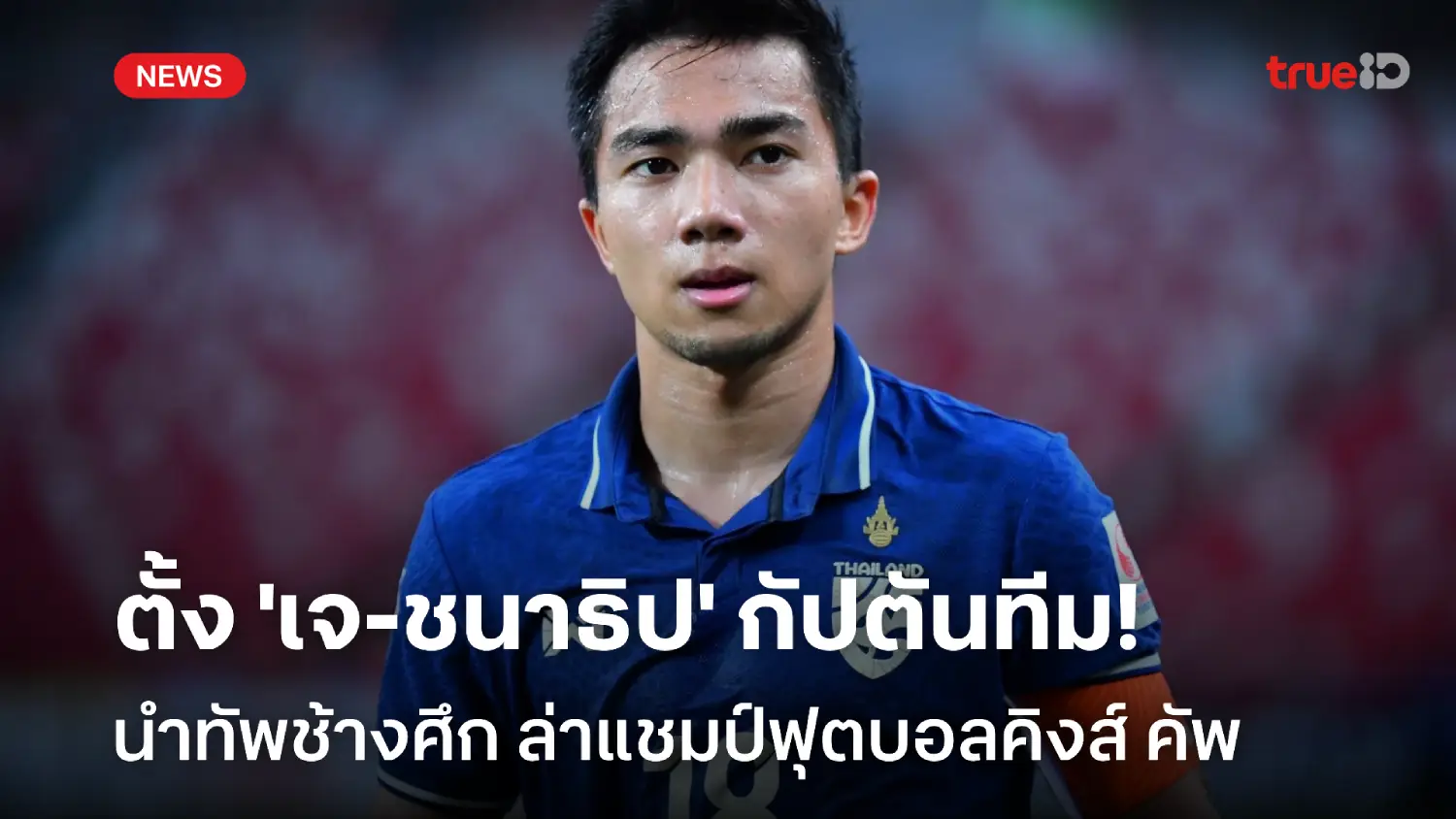 OFFICIAL : ทีมชาติไทยตั้ง 'ชนาธิป' กัปตันทีม ลุยศึกคิงส์ คัพ ที่สงขลา